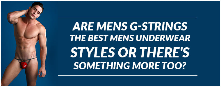 Are Mens G-Strings the best Mens Underwear Styles or there's something more too?