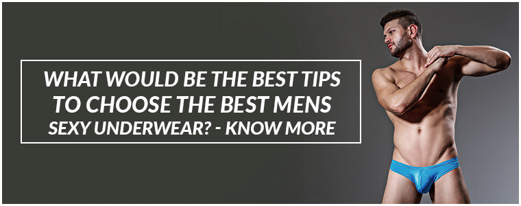What would be the best tips to choose the best Mens Sexy Underwear? - Know more
