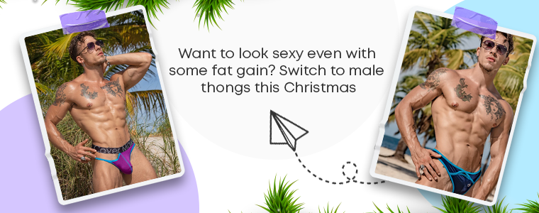 Want to look sexy even with some fat gain? Switch to thongs for men